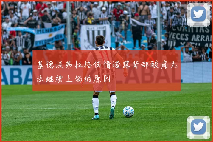 基德谈弗拉格伤情透露背部酸痛无法继续上场的原因