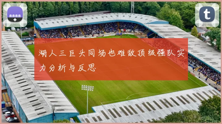 湖人三巨头同场也难敌顶级强队实力分析与反思