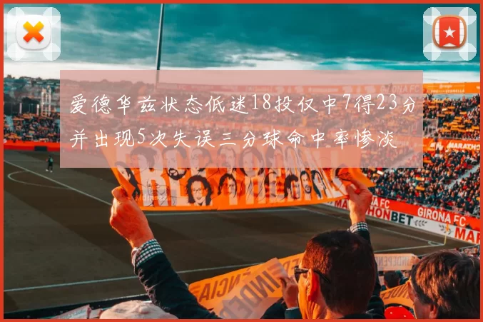 爱德华兹状态低迷18投仅中7得23分并出现5次失误三分球命中率惨淡