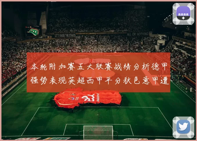 本轮附加赛五大联赛战绩分析德甲强势表现英超西甲平分秋色意甲遭遇挑战