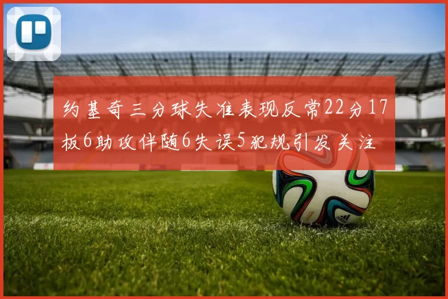 约基奇三分球失准表现反常22分17板6助攻伴随6失误5犯规引发关注