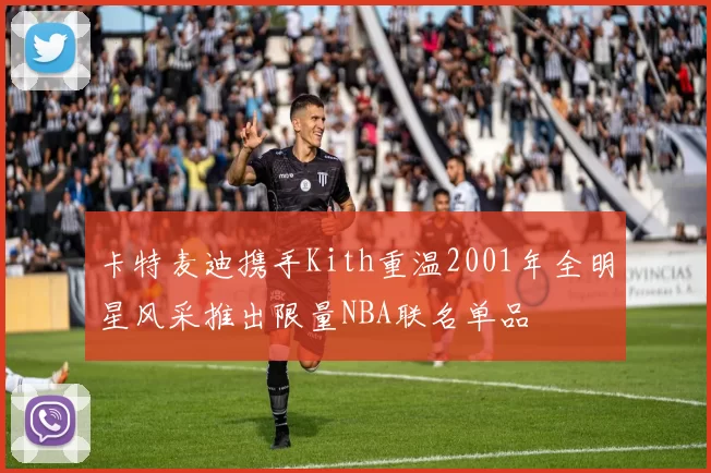 卡特麦迪携手Kith重温2001年全明星风采推出限量NBA联名单品