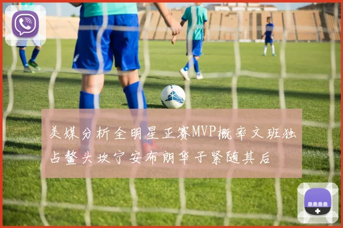 美媒分析全明星正赛MVP概率文班独占鳌头坎宁安布朗华子紧随其后